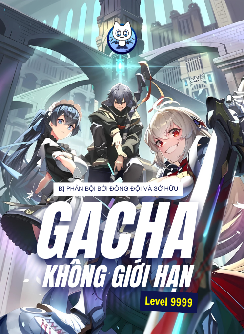 Bị Phản Bội Bởi Đồng Đội Và Sở Hữu [Gacha Không Giới Hạn] Lv.9999